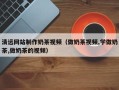 丰城清远网站制作奶茶视频（做奶茶视频,学做奶茶,做奶茶的视频）