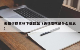 丰城表情蛋糕素材下载网站（表情蛋糕是什么意思）