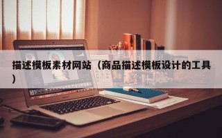 丰城描述模板素材网站（商品描述模板设计的工具）