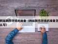 丰城网站制作环境的准备（网站制作环境的准备怎么写）