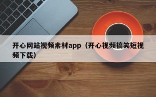 丰城开心网站视频素材app（开心视频搞笑短视频下载）