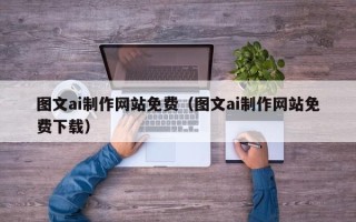 丰城图文ai制作网站免费（图文ai制作网站免费下载）