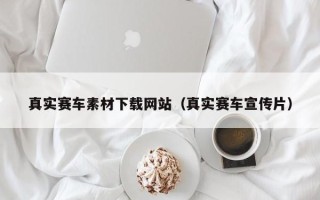 丰城真实赛车素材下载网站（真实赛车宣传片）