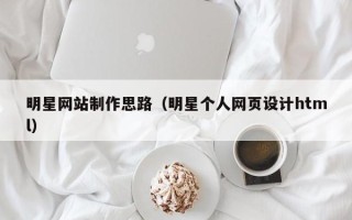 丰城明星网站制作思路（明星个人网页设计html）