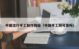 丰城中国流行手工制作网站（中国手工网可靠吗）